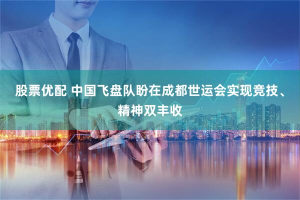 股票优配 中国飞盘队盼在成都世运会实现竞技、精神双丰收