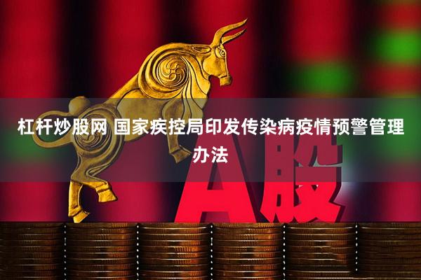 杠杆炒股网 国家疾控局印发传染病疫情预警管理办法