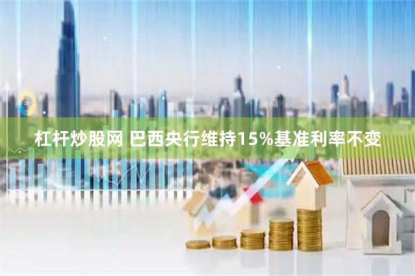杠杆炒股网 巴西央行维持15%基准利率不变