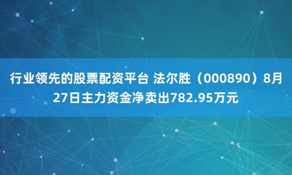 行业领先的股票配资平台 法尔胜（000890）8月27日主力资金净卖出782.95万元
